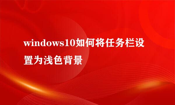windows10如何将任务栏设置为浅色背景