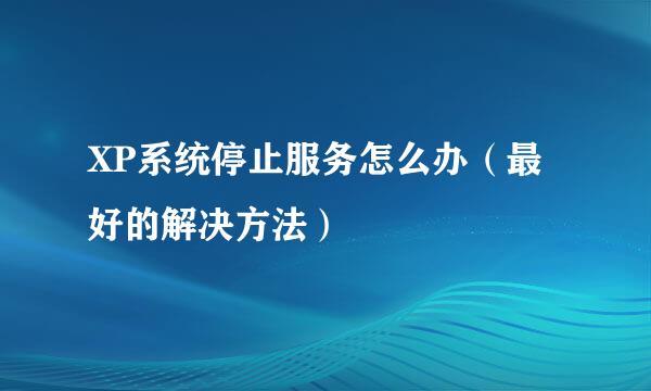 XP系统停止服务怎么办（最好的解决方法）