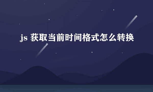 js 获取当前时间格式怎么转换