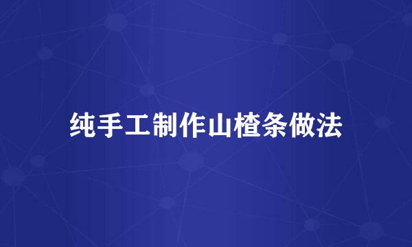 纯手工制作山楂条做法