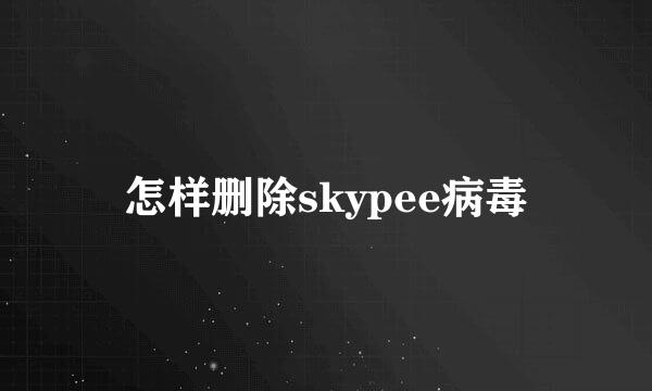 怎样删除skypee病毒
