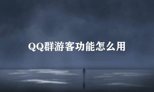 QQ群游客功能怎么用