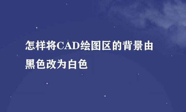 怎样将CAD绘图区的背景由黑色改为白色