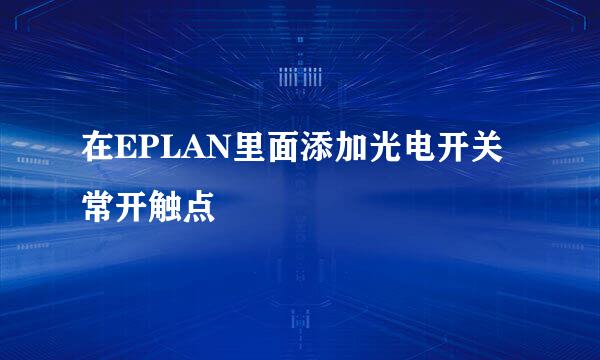 在EPLAN里面添加光电开关常开触点