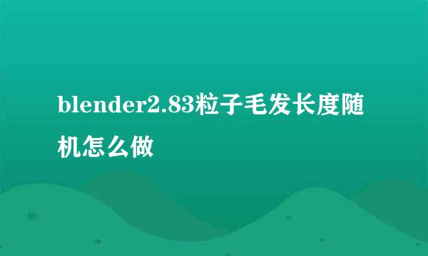 blender2.83粒子毛发长度随机怎么做
