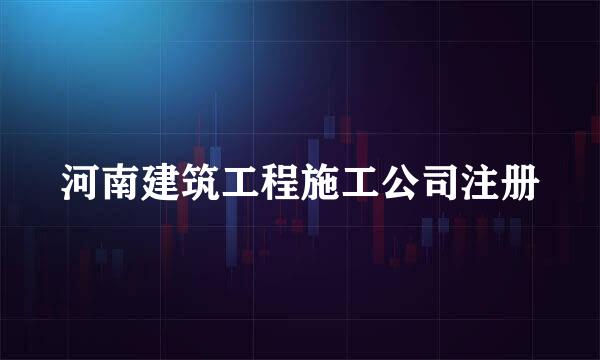 河南建筑工程施工公司注册