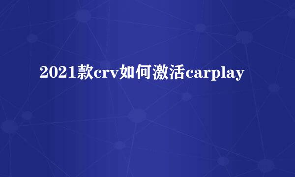 2021款crv如何激活carplay
