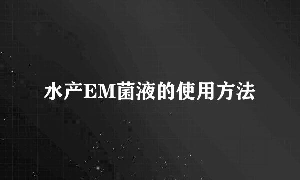 水产EM菌液的使用方法