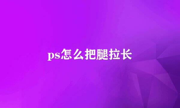 ps怎么把腿拉长
