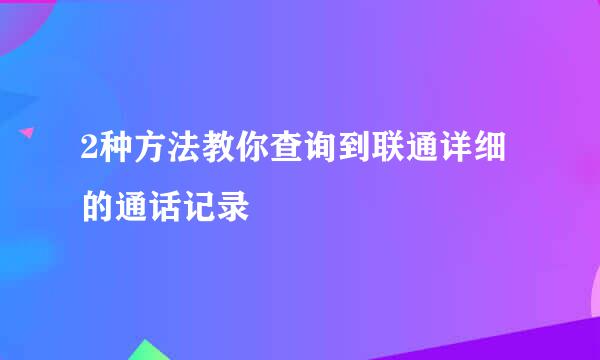 2种方法教你查询到联通详细的通话记录