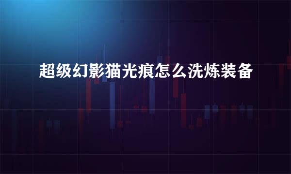 超级幻影猫光痕怎么洗炼装备