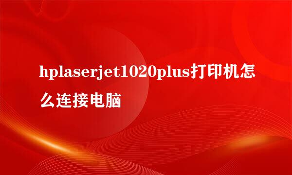 hplaserjet1020plus打印机怎么连接电脑