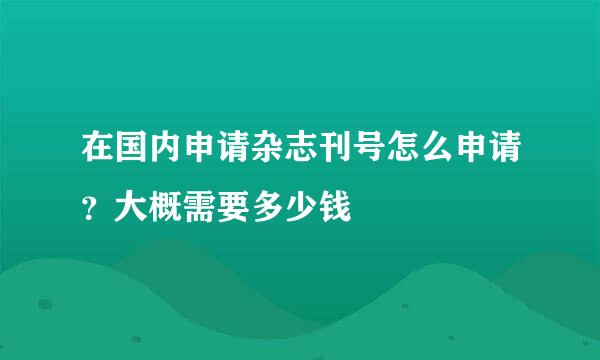 在国内申请杂志刊号怎么申请？大概需要多少钱