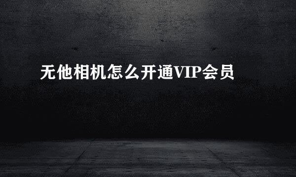 无他相机怎么开通VIP会员