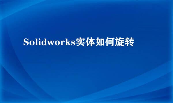 Solidworks实体如何旋转