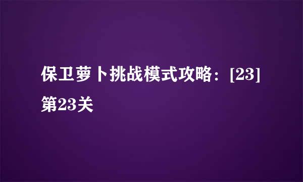 保卫萝卜挑战模式攻略：[23]第23关