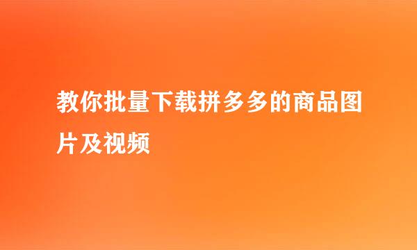 教你批量下载拼多多的商品图片及视频