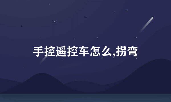 手控遥控车怎么,拐弯