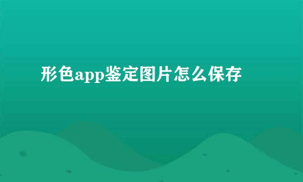 形色app鉴定图片怎么保存