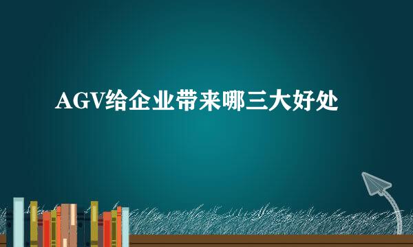 AGV给企业带来哪三大好处