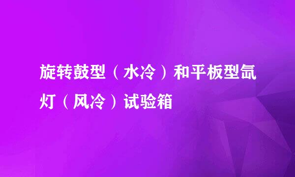 旋转鼓型(水冷)和平板型氙灯(风冷)试验箱
