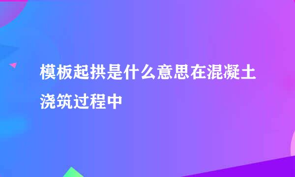 模板起拱是什么意思在混凝土浇筑过程中
