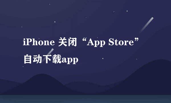 iPhone 关闭“App Store”自动下载app