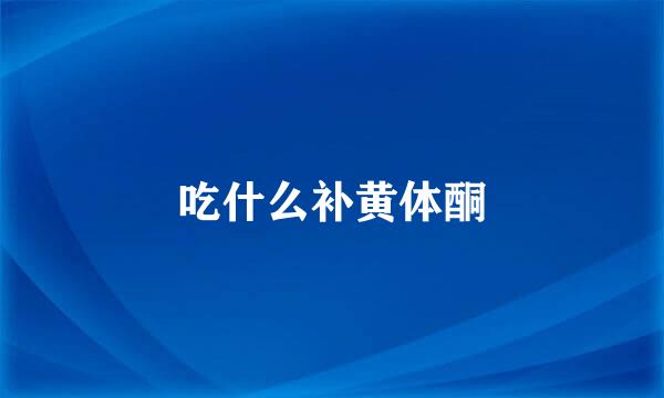 吃什么补黄体酮