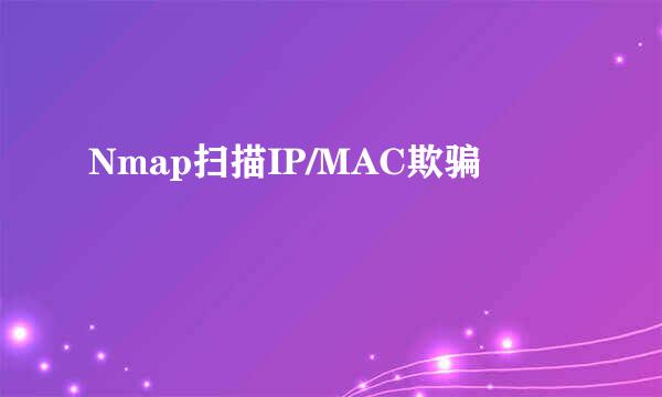 Nmap扫描IP/MAC欺骗