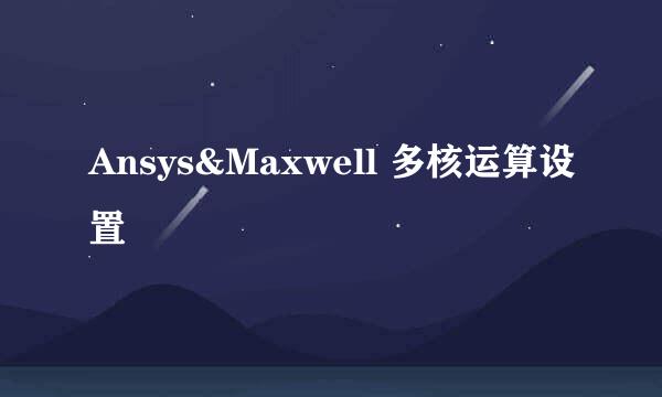 Ansys&Maxwell 多核运算设置