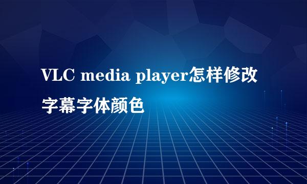 VLC media player怎样修改字幕字体颜色