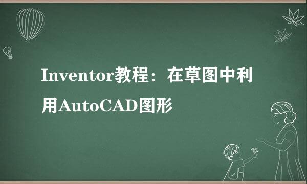 Inventor教程:在草图中利用AutoCAD图形