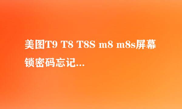 美图T9 T8 T8S m8 m8s屏幕锁密码忘记怎么解锁