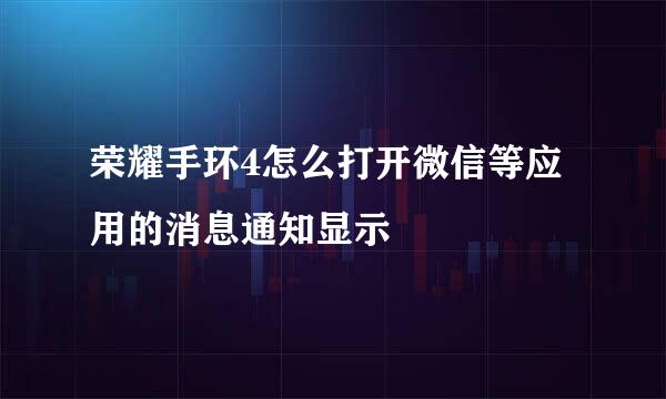 荣耀手环4怎么打开微信等应用的消息通知显示