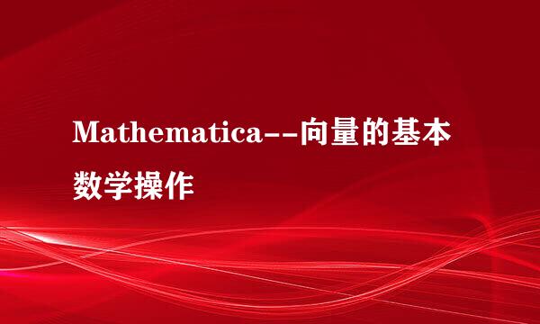 Mathematica--向量的基本数学操作
