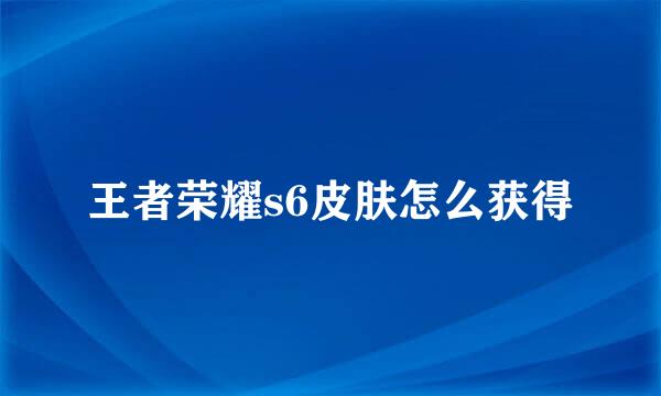 王者荣耀s6皮肤怎么获得