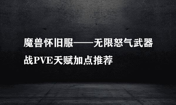 魔兽怀旧服——无限怒气武器战PVE天赋加点推荐