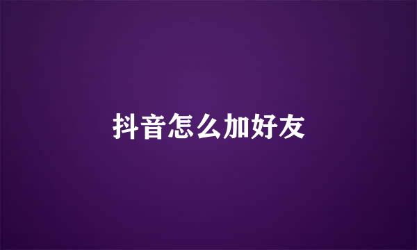 抖音怎么加好友