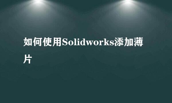 如何使用Solidworks添加薄片