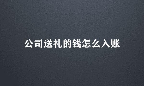 公司送礼的钱怎么入账
