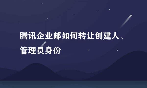 腾讯企业邮如何转让创建人、管理员身份