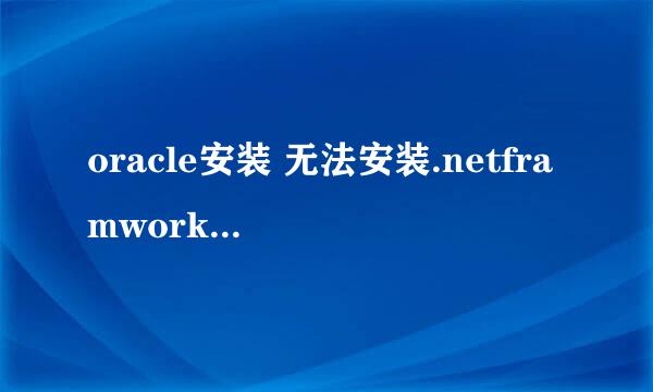 oracle安装 无法安装.netframwork是不是就失败了