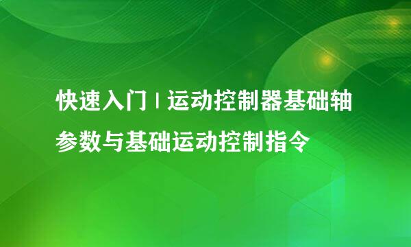 快速入门 | 运动控制器基础轴参数与基础运动控制指令