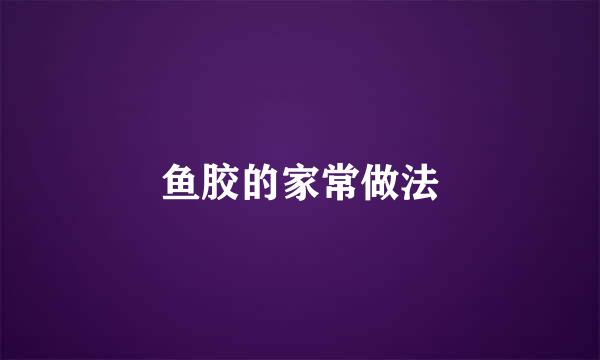 鱼胶的家常做法