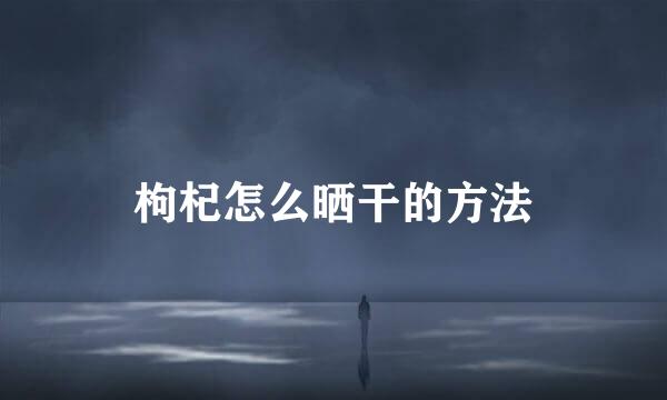 枸杞怎么晒干的方法