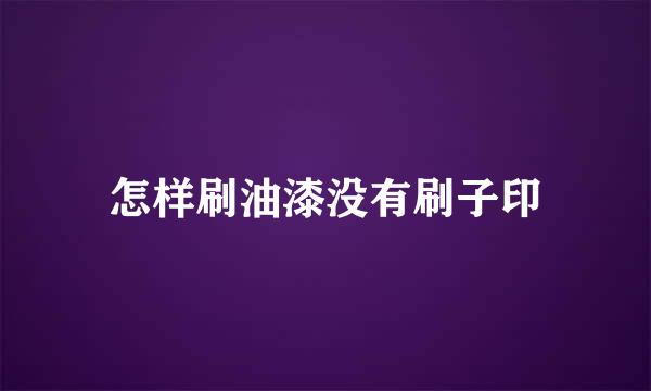 怎样刷油漆没有刷子印