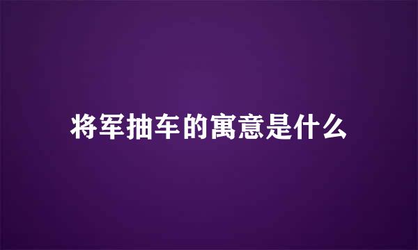 将军抽车的寓意是什么