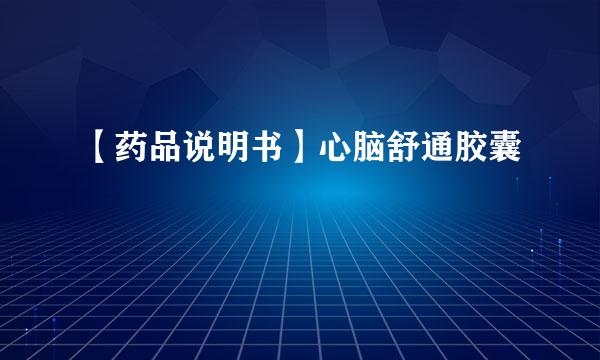【药品说明书】心脑舒通胶囊