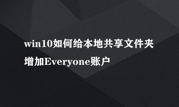 win10如何给本地共享文件夹增加Everyone账户