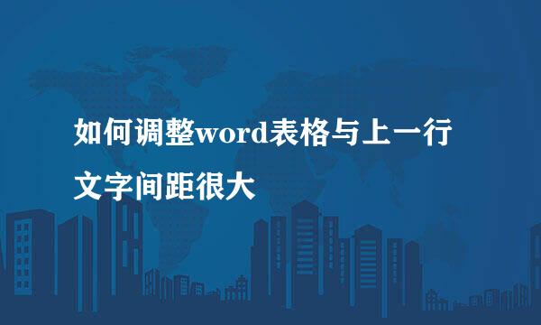 如何调整word表格与上一行文字间距很大